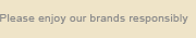 Please enjoy our brands responsibly